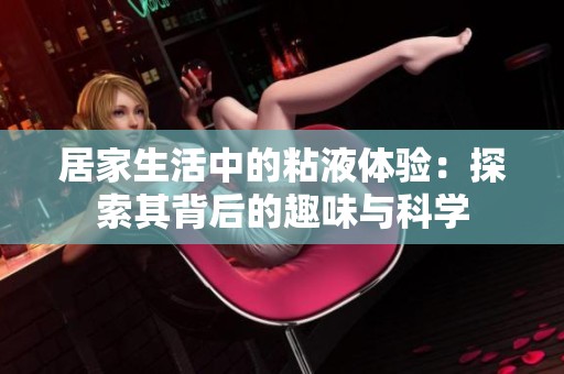居家生活中的粘液体验：探索其背后的趣味与科学