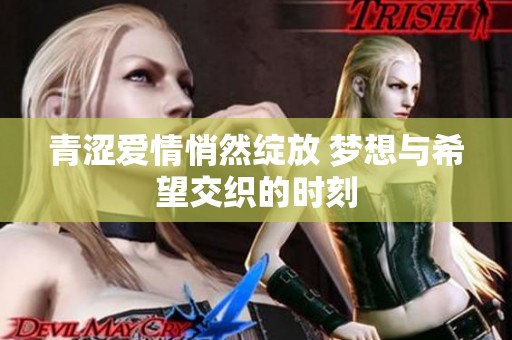 青涩爱情悄然绽放 梦想与希望交织的时刻