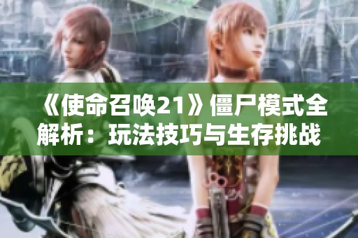 《使命召唤21》僵尸模式全解析：玩法技巧与生存挑战提升指南