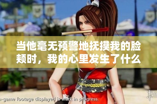 当他毫无预警地抚摸我的脸颊时，我的心里发生了什么