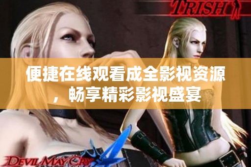 便捷在线观看成全影视资源，畅享精彩影视盛宴