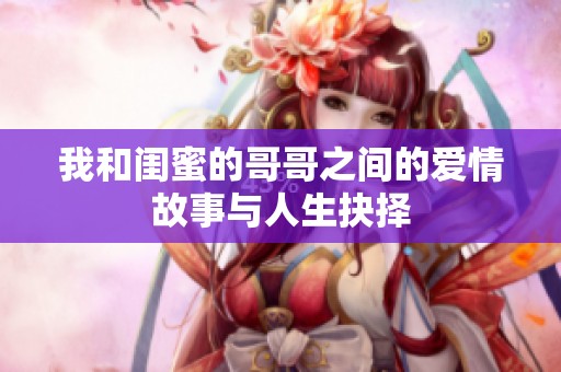 我和闺蜜的哥哥之间的爱情故事与人生抉择