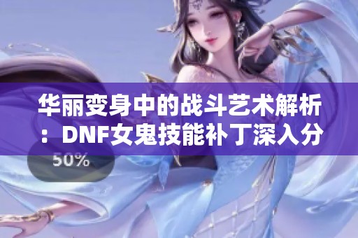华丽变身中的战斗艺术解析：DNF女鬼技能补丁深入分析