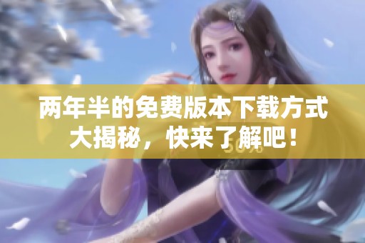 两年半的免费版本下载方式大揭秘，快来了解吧！