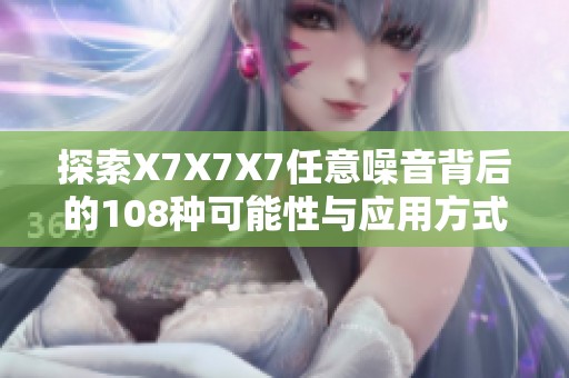 探索X7X7X7任意噪音背后的108种可能性与应用方式