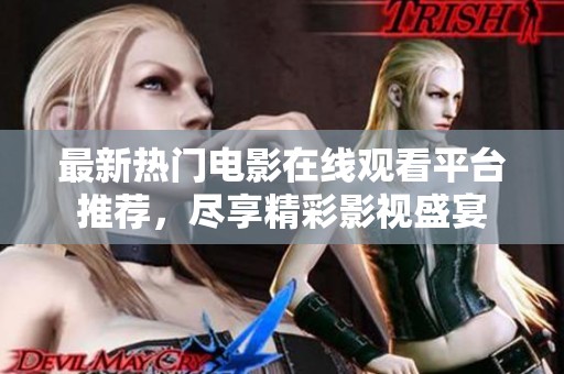 最新热门电影在线观看平台推荐，尽享精彩影视盛宴