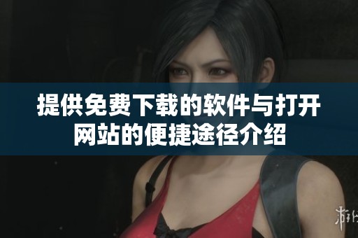 提供免费下载的软件与打开网站的便捷途径介绍