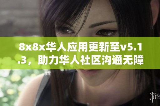 8x8x华人应用更新至v5.1.3，助力华人社区沟通无障碍