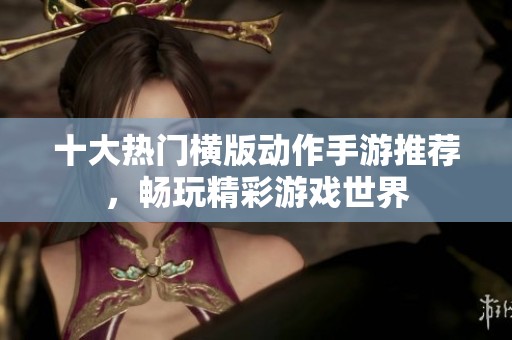 十大热门横版动作手游推荐，畅玩精彩游戏世界