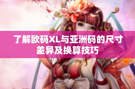 了解欧码XL与亚洲码的尺寸差异及换算技巧