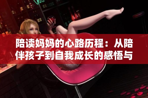 陪读妈妈的心路历程：从陪伴孩子到自我成长的感悟与启示
