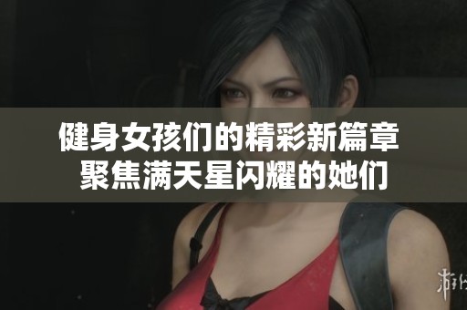健身女孩们的精彩新篇章 聚焦满天星闪耀的她们
