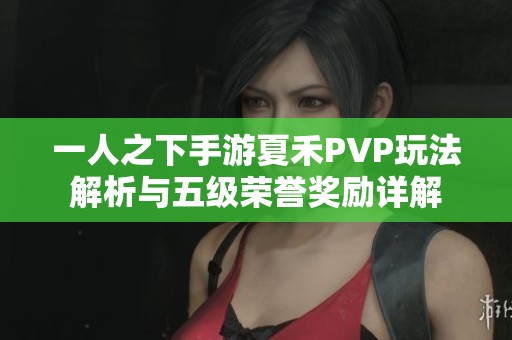 一人之下手游夏禾PVP玩法解析与五级荣誉奖励详解