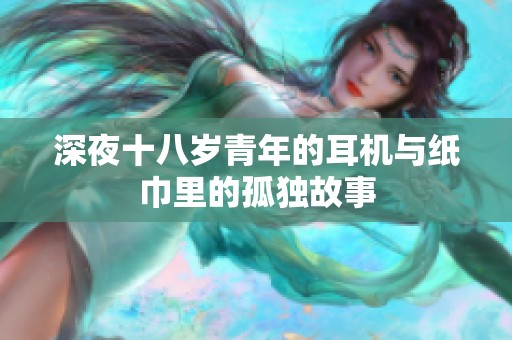 深夜十八岁青年的耳机与纸巾里的孤独故事