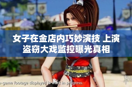 女子在金店内巧妙演技 上演盗窃大戏监控曝光真相