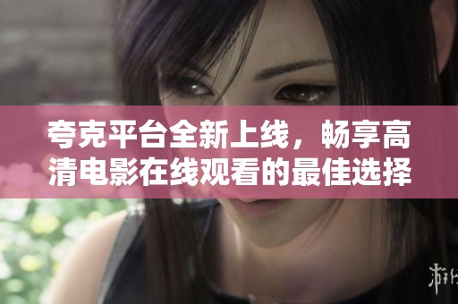 夸克平台全新上线，畅享高清电影在线观看的最佳选择