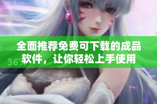 全面推荐免费可下载的成品软件，让你轻松上手使用
