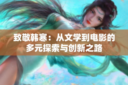 致敬韩寒：从文学到电影的多元探索与创新之路