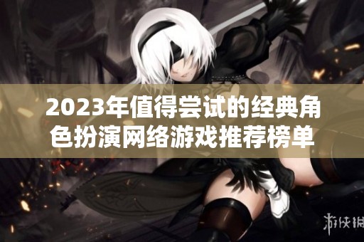 2023年值得尝试的经典角色扮演网络游戏推荐榜单