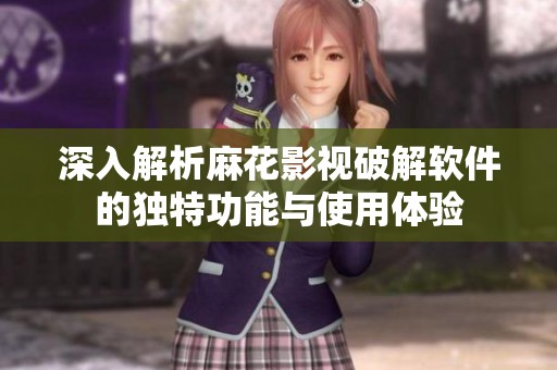 深入解析麻花影视破解软件的独特功能与使用体验
