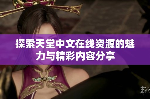 探索天堂中文在线资源的魅力与精彩内容分享
