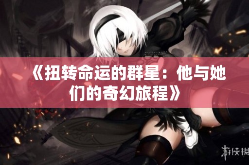 《扭转命运的群星：他与她们的奇幻旅程》