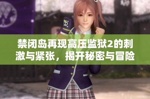 禁闭岛再现高压监狱2的刺激与紧张，揭开秘密与冒险的新篇章