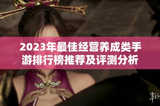 2023年最佳经营养成类手游排行榜推荐及评测分析