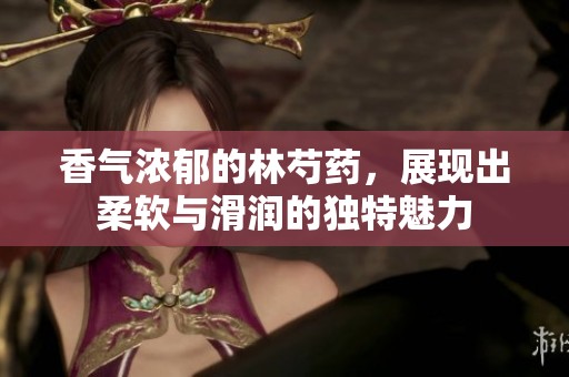 香气浓郁的林芍药，展现出柔软与滑润的独特魅力