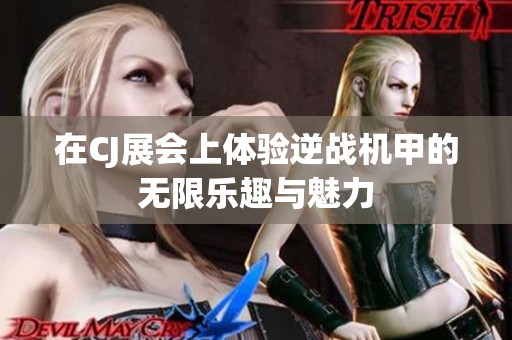在CJ展会上体验逆战机甲的无限乐趣与魅力