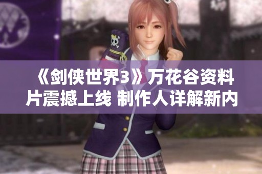 《剑侠世界3》万花谷资料片震撼上线 制作人详解新内容与玩法