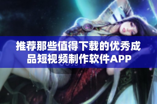 推荐那些值得下载的优秀成品短视频制作软件APP