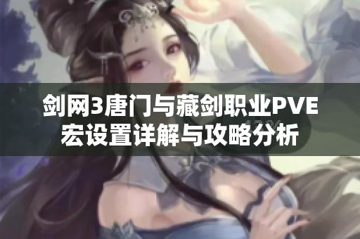 剑网3唐门与藏剑职业PVE宏设置详解与攻略分析