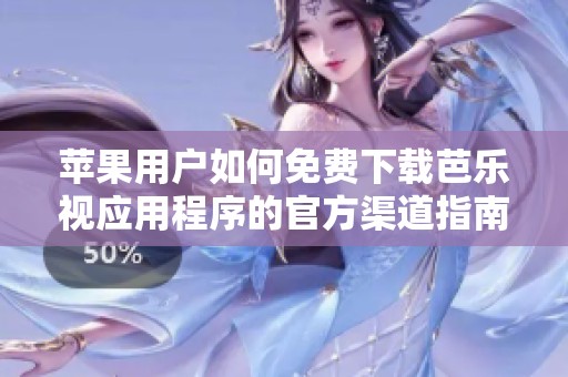 苹果用户如何免费下载芭乐视应用程序的官方渠道指南