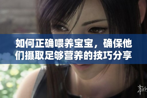 如何正确喂养宝宝，确保他们摄取足够营养的技巧分享