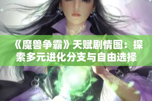 《魔兽争霸》天赋剧情图：探索多元进化分支与自由选择的魅力