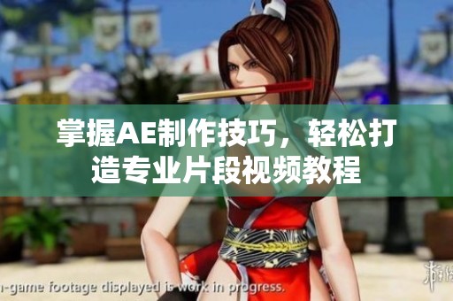 掌握AE制作技巧，轻松打造专业片段视频教程