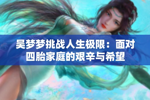 吴梦梦挑战人生极限：面对四胎家庭的艰辛与希望