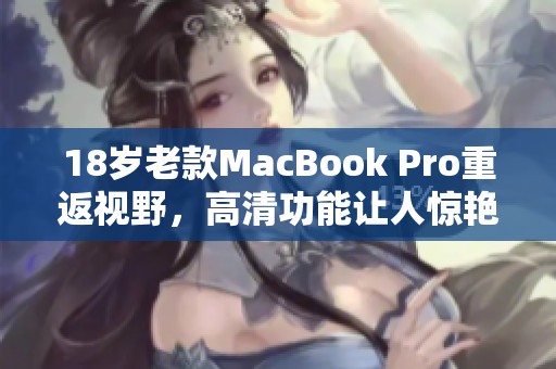 18岁老款MacBook Pro重返视野，高清功能让人惊艳不已