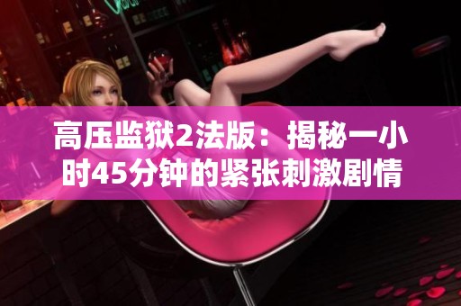 高压监狱2法版：揭秘一小时45分钟的紧张刺激剧情