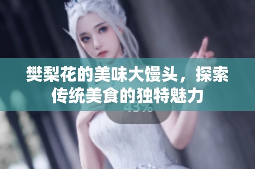 樊梨花的美味大馒头，探索传统美食的独特魅力