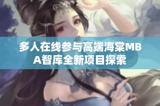 多人在线参与高端海棠MBA智库全新项目探索
