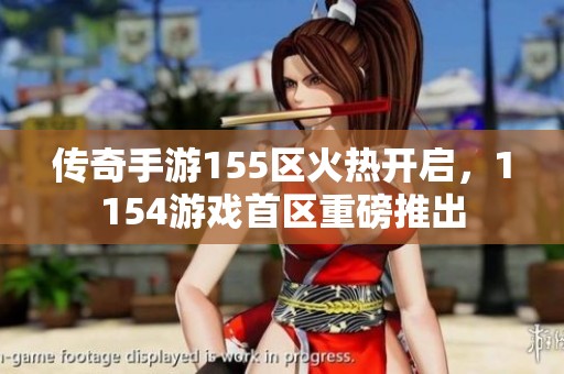 传奇手游155区火热开启，1154游戏首区重磅推出