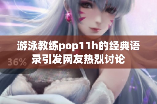 游泳教练pop11h的经典语录引发网友热烈讨论