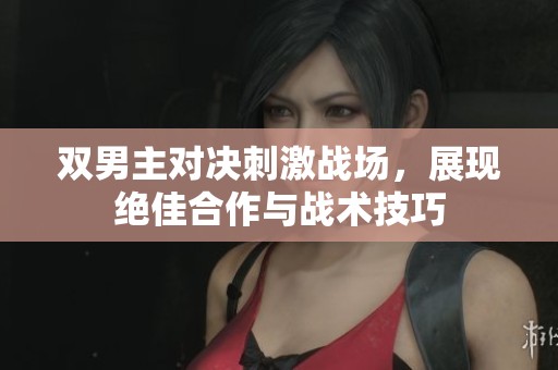 双男主对决刺激战场，展现绝佳合作与战术技巧