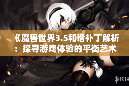 《魔兽世界3.5和谐补丁解析：探寻游戏体验的平衡艺术与策略》