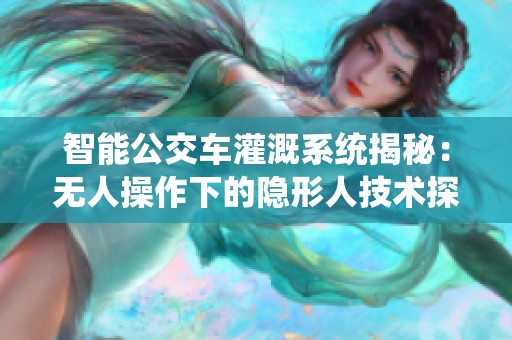 智能公交车灌溉系统揭秘：无人操作下的隐形人技术探索