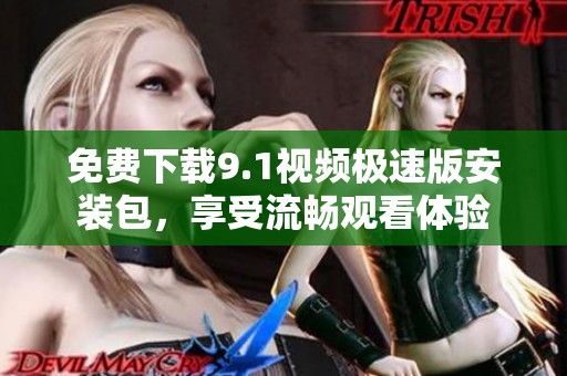 免费下载9.1视频极速版安装包，享受流畅观看体验