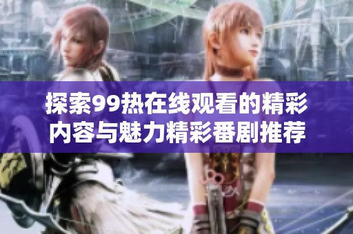 探索99热在线观看的精彩内容与魅力精彩番剧推荐