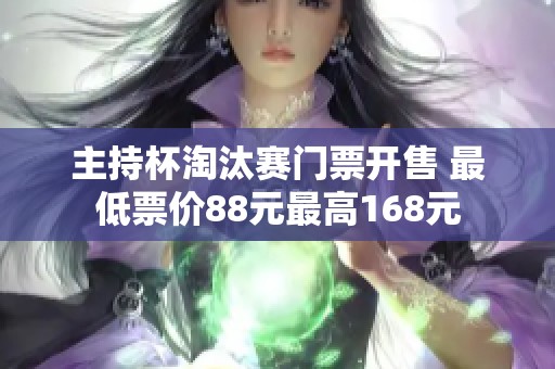 主持杯淘汰赛门票开售 最低票价88元最高168元